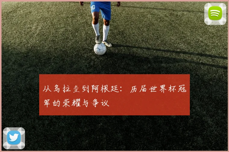 从乌拉圭到阿根廷：历届世界杯冠军的荣耀与争议
