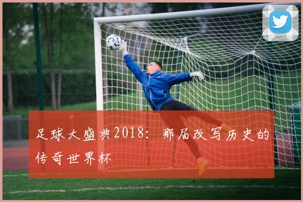 足球大盛典2018：那届改写历史的传奇世界杯