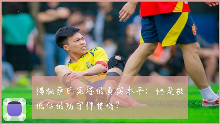 揭秘萨巴莱塔的真实水平：他是被低估的防守悍将吗？