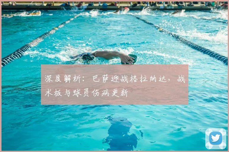 深度解析：巴萨迎战格拉纳达，战术板与球员伤病更新