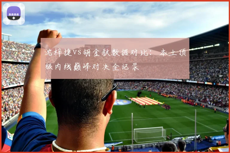 沈梓捷vs胡金秋数据对比:本土顶级内线巅峰对决全记录