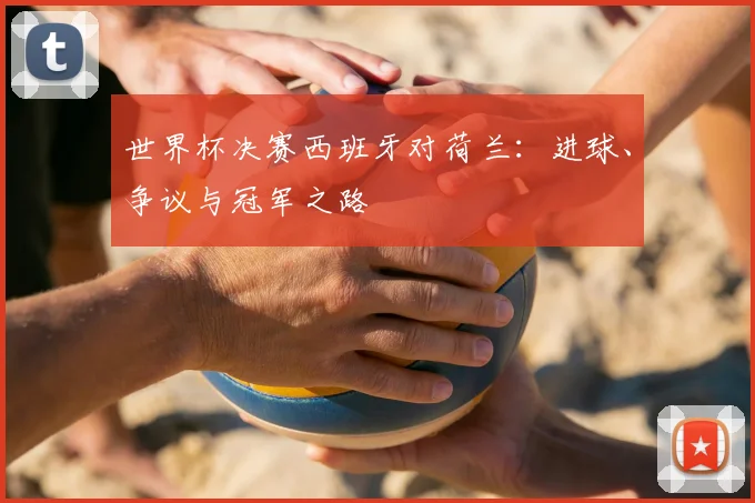 世界杯决赛西班牙对荷兰：进球、争议与冠军之路