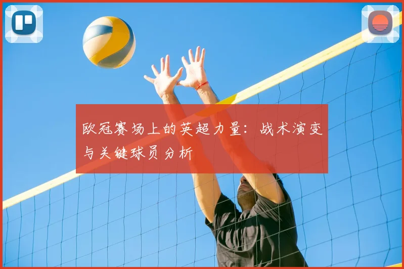 欧冠赛场上的英超力量：战术演变与关键球员分析