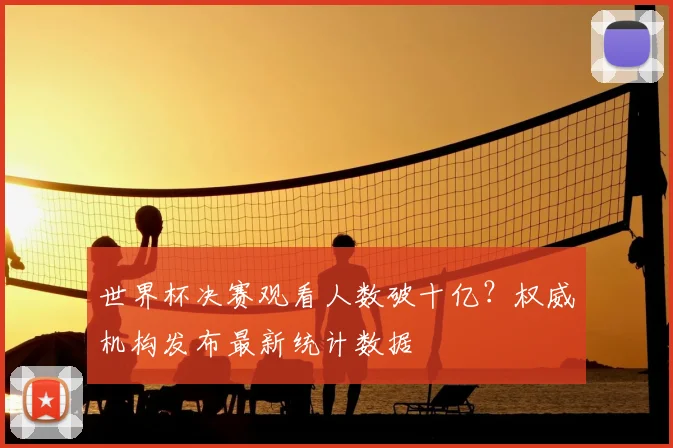 世界杯决赛观看人数破十亿？权威机构发布最新统计数据