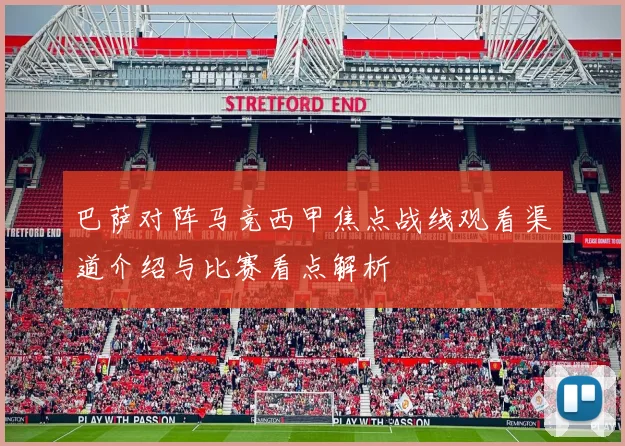 巴萨对阵马竞西甲焦点战线观看渠道介绍与比赛看点解析