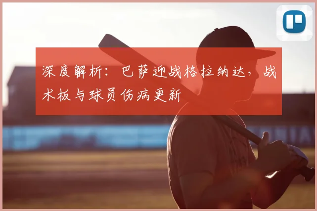 深度解析:巴萨迎战格拉纳达,战术板与球员伤病更新