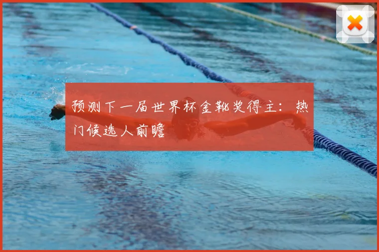 预测下一届世界杯金靴奖得主：热门候选人前瞻