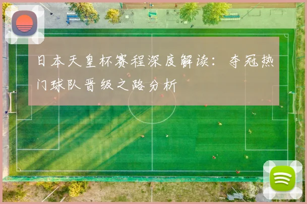 日本天皇杯赛程深度解读：夺冠热门球队晋级之路分析
