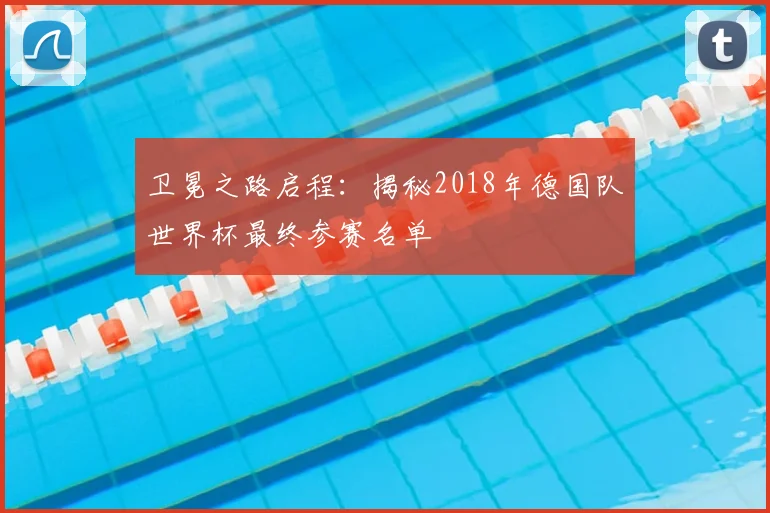 卫冕之路启程：揭秘2018年德国队世界杯最终参赛名单
