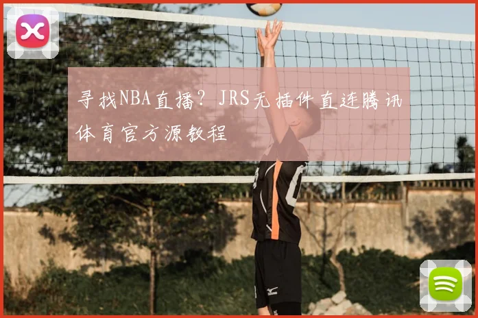 寻找NBA直播？JRS无插件直连腾讯体育官方源教程