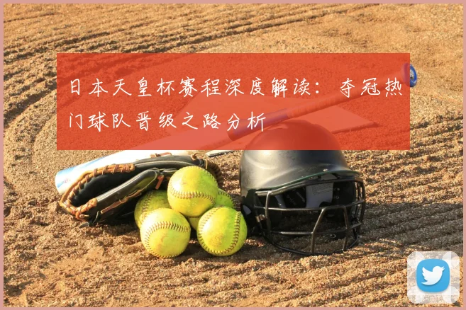 日本天皇杯赛程深度解读：夺冠热门球队晋级之路分析