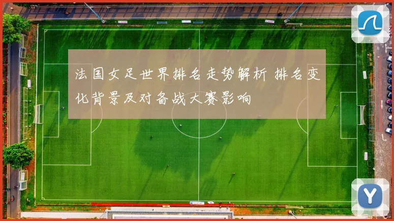 法国女足世界排名走势解析 排名变化背景及对备战大赛影响