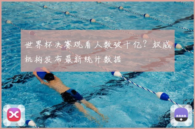 世界杯决赛观看人数破十亿？权威机构发布最新统计数据