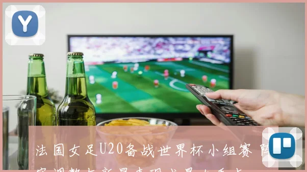 法国女足U20备战世界杯小组赛 阵容调整与新星表现成最大看点