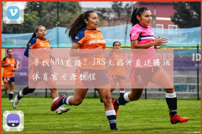寻找NBA直播?JRS无插件直连腾讯体育官方源教程