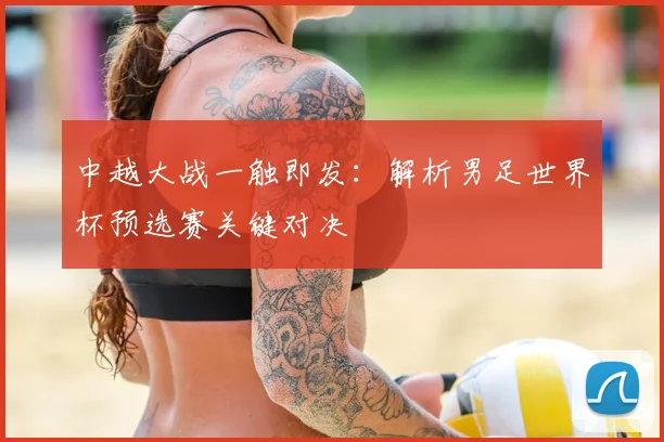 中越大战一触即发：解析男足世界杯预选赛关键对决