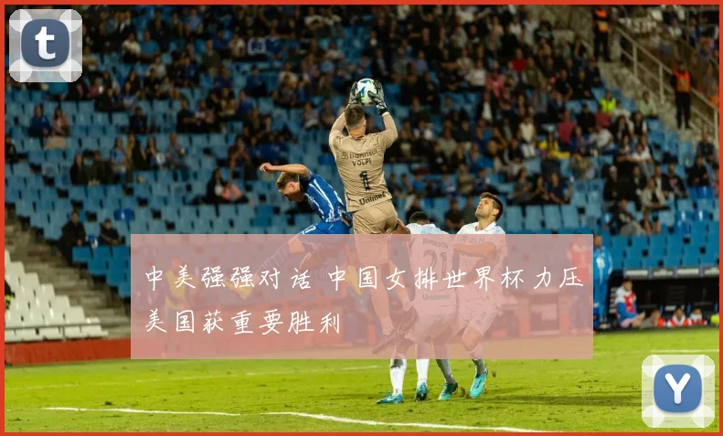 中美强强对话 中国女排世界杯力压美国获重要胜利