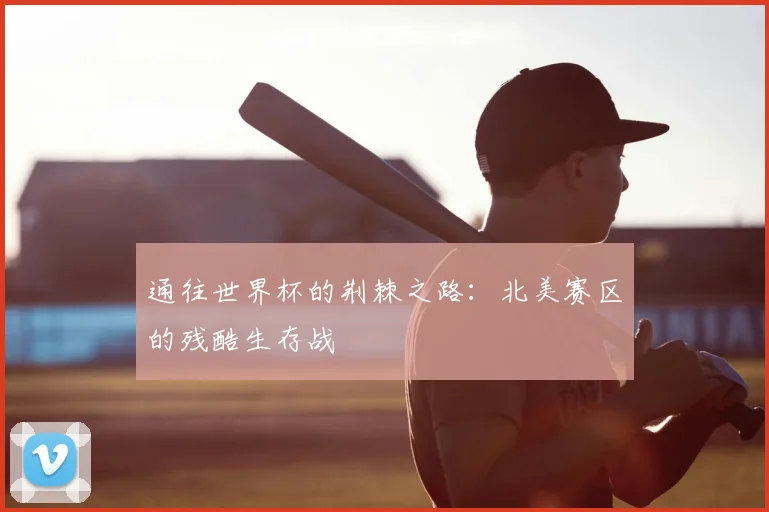 通往世界杯的荆棘之路：北美赛区的残酷生存战