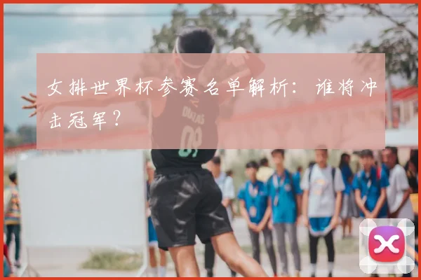 女排世界杯参赛名单解析：谁将冲击冠军？