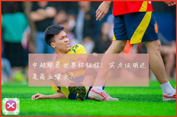 中超球员世界杯征程：实力证明还是商业噱头？