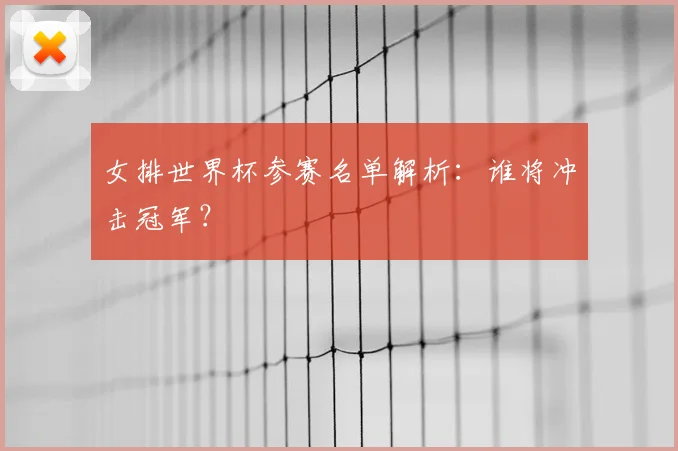 女排世界杯参赛名单解析：谁将冲击冠军？