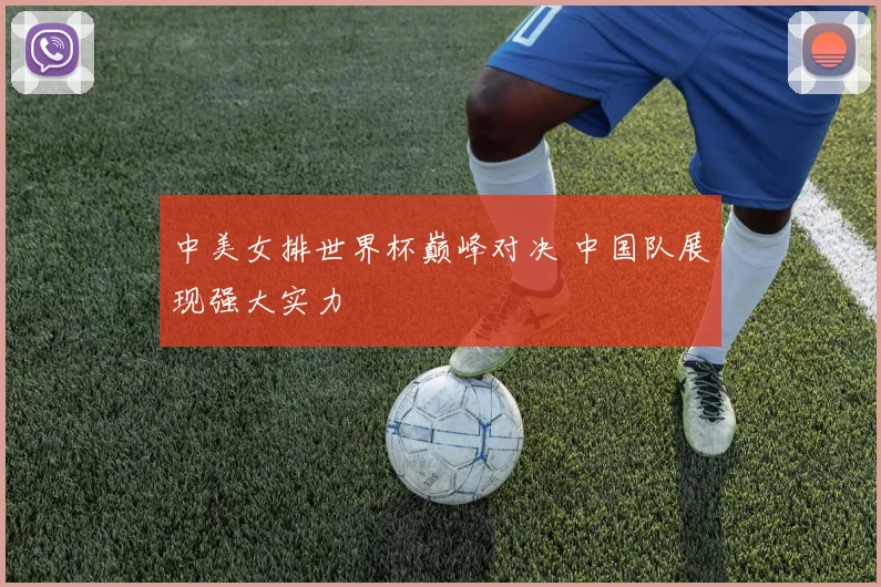 中美女排世界杯巅峰对决 中国队展现强大实力