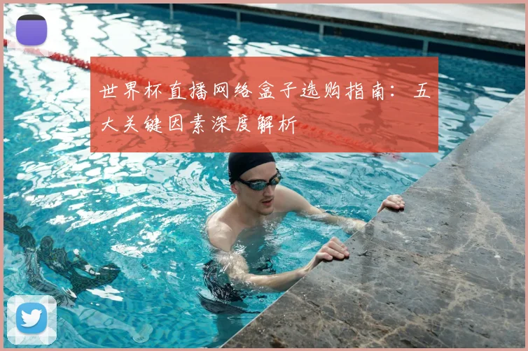 世界杯直播网络盒子选购指南:五大关键因素深度解析