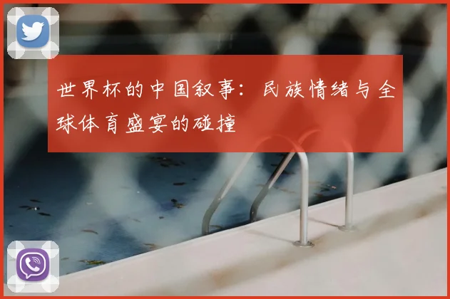 世界杯的中国叙事：民族情绪与全球体育盛宴的碰撞