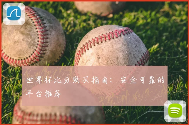 世界杯比分购买指南：安全可靠的平台推荐