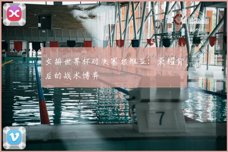 女排世界杯对决塞尔维亚：荣耀背后的战术博弈