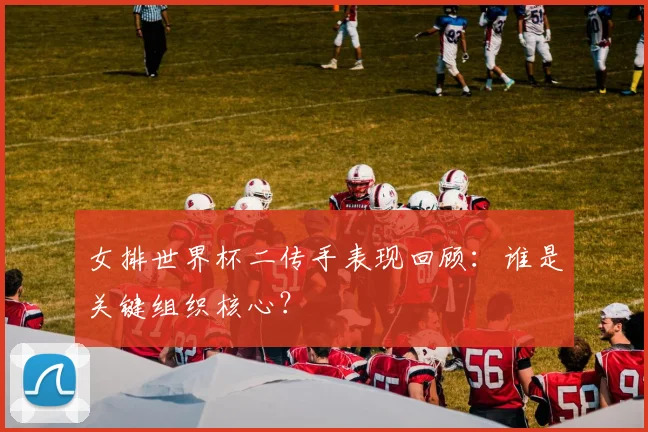 女排世界杯二传手表现回顾：谁是关键组织核心？