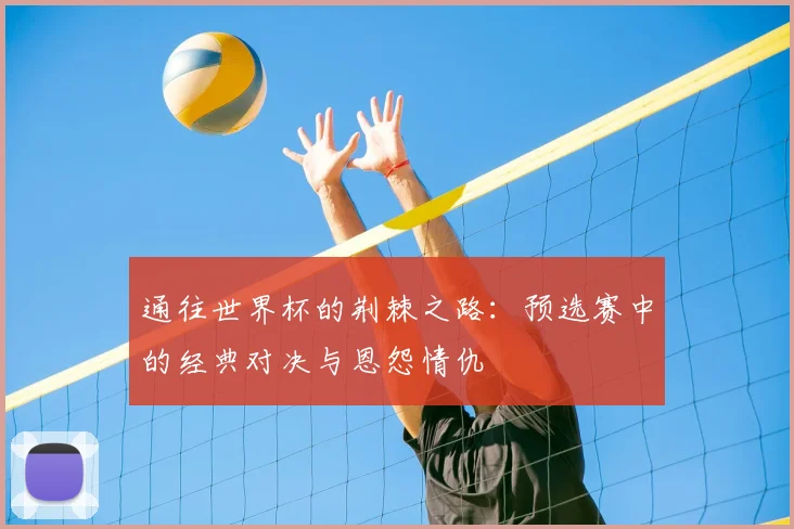 通往世界杯的荆棘之路：预选赛中的经典对决与恩怨情仇