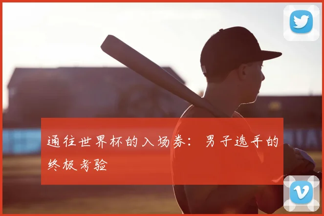 通往世界杯的入场券：男子选手的终极考验