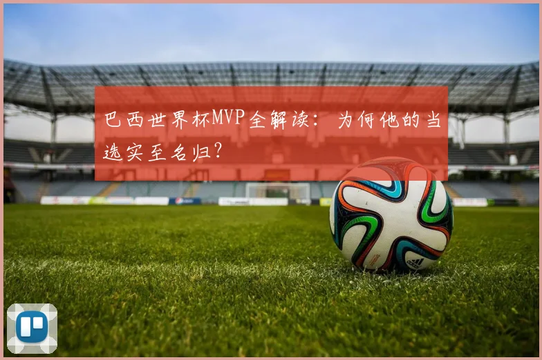 巴西世界杯MVP全解读：为何他的当选实至名归？